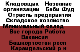 Кладовщик › Название организации ­ Беби Фуд › Отрасль предприятия ­ Складское хозяйство › Минимальный оклад ­ 1 - Все города Работа » Вакансии   . Башкортостан респ.,Караидельский р-н